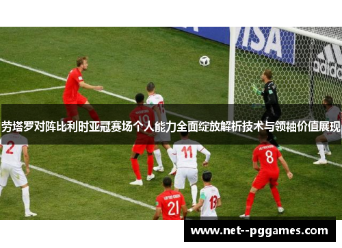 劳塔罗对阵比利时亚冠赛场个人能力全面绽放解析技术与领袖价值展现