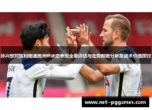 孙兴慜对阵利物浦美洲杯状态表现全面评估与走势前瞻分析及战术价值探讨 孙兴慜对阵利物浦美洲杯状态表现全面评估与走势前瞻分析及战术价值探讨