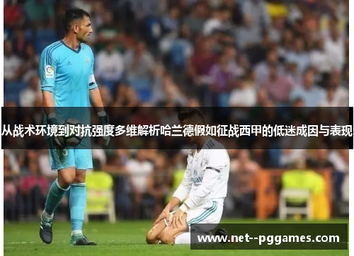 从战术环境到对抗强度多维解析哈兰德假如征战西甲的低迷成因与表现 从战术环境到对抗强度多维解析哈兰德假如征战西甲的低迷成因与表现