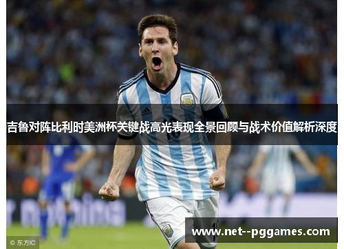 吉鲁对阵比利时美洲杯关键战高光表现全景回顾与战术价值解析深度 吉鲁对阵比利时美洲杯关键战高光表现全景回顾与战术价值解析深度