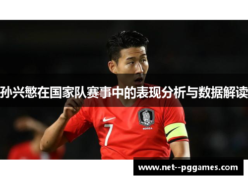 孙兴慜在国家队赛事中的表现分析与数据解读 孙兴慜在国家队赛事中的表现分析与数据解读