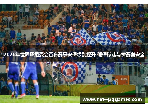 2026年世界杯组委会宣布赛事安保级别提升 确保球迷与参赛者安全 2026年世界杯组委会宣布赛事安保级别提升 确保球迷与参赛者安全