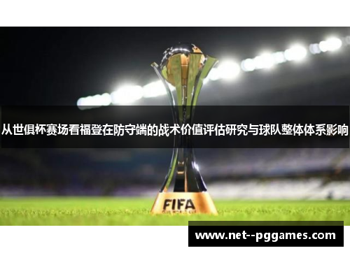 从世俱杯赛场看福登在防守端的战术价值评估研究与球队整体体系影响 从世俱杯赛场看福登在防守端的战术价值评估研究与球队整体体系影响