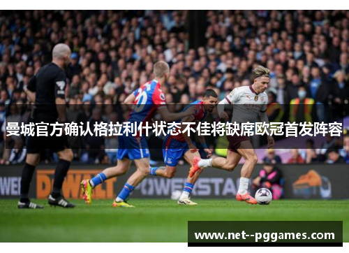 曼城官方确认格拉利什状态不佳将缺席欧冠首发阵容