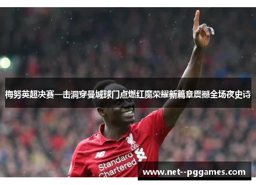 梅努英超决赛一击洞穿曼城球门点燃红魔荣耀新篇章震撼全场夜史诗 梅努英超决赛一击洞穿曼城球门点燃红魔荣耀新篇章震撼全场夜史诗
