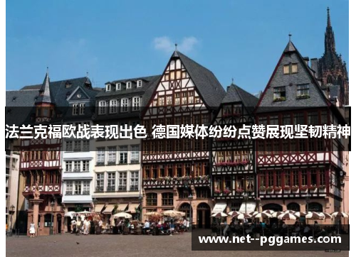 法兰克福欧战表现出色 德国媒体纷纷点赞展现坚韧精神 法兰克福欧战表现出色 德国媒体纷纷点赞展现坚韧精神