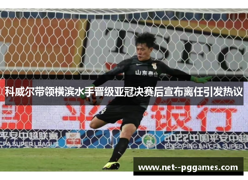科威尔带领横滨水手晋级亚冠决赛后宣布离任引发热议 科威尔带领横滨水手晋级亚冠决赛后宣布离任引发热议