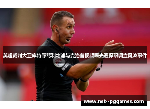 英超裁判大卫库特辱骂利物浦与克洛普视频曝光遭停职调查风波事件