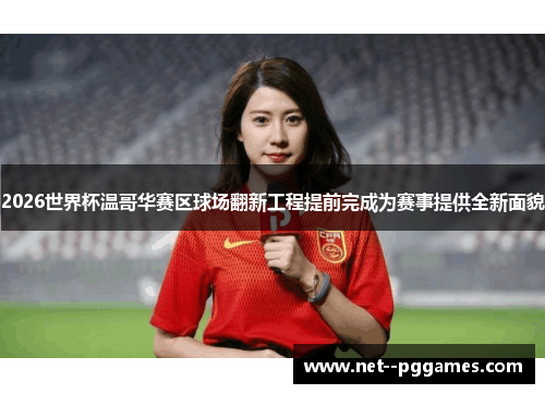 2026世界杯温哥华赛区球场翻新工程提前完成为赛事提供全新面貌 2026世界杯温哥华赛区球场翻新工程提前完成为赛事提供全新面貌