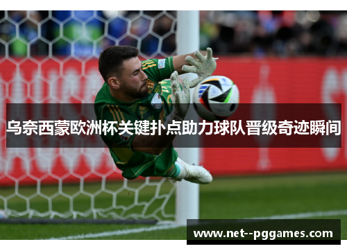 乌奈西蒙欧洲杯关键扑点助力球队晋级奇迹瞬间 乌奈西蒙欧洲杯关键扑点助力球队晋级奇迹瞬间