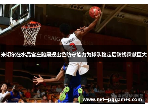 米切尔在水晶宫左路展现出色防守能力为球队稳定后防线贡献巨大