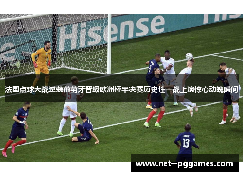 法国点球大战逆袭葡萄牙晋级欧洲杯半决赛历史性一战上演惊心动魄瞬间