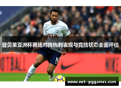 登贝莱亚洲杯赛场对阵热刺表现与竞技状态全面评估