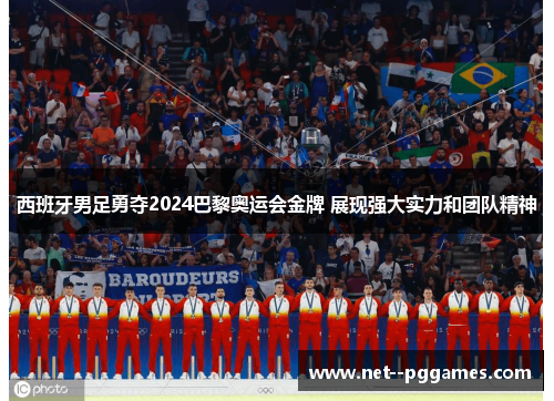 西班牙男足勇夺2024巴黎奥运会金牌 展现强大实力和团队精神 西班牙男足勇夺2024巴黎奥运会金牌 展现强大实力和团队精神