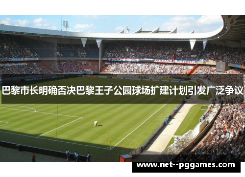 巴黎市长明确否决巴黎王子公园球场扩建计划引发广泛争议 巴黎市长明确否决巴黎王子公园球场扩建计划引发广泛争议