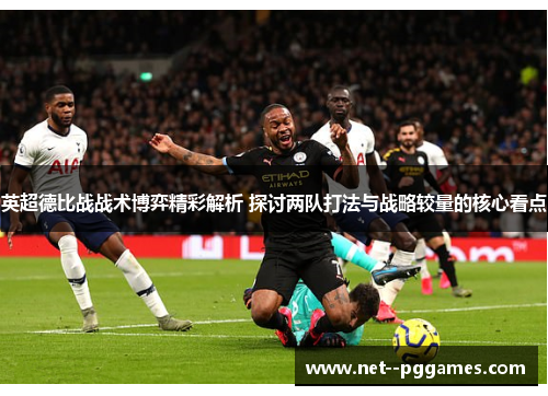 英超德比战战术博弈精彩解析 探讨两队打法与战略较量的核心看点 英超德比战战术博弈精彩解析 探讨两队打法与战略较量的核心看点