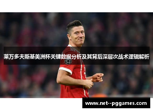 莱万多夫斯基美洲杯关键数据分析及其背后深层次战术逻辑解析 莱万多夫斯基美洲杯关键数据分析及其背后深层次战术逻辑解析