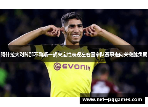 阿什拉夫对阵那不勒斯一战决定性表现左右国家队赛事走向关键胜负局 阿什拉夫对阵那不勒斯一战决定性表现左右国家队赛事走向关键胜负局